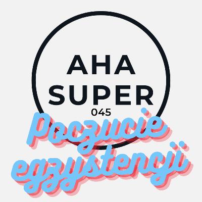 [Aha Super 045] Poczucie egzystencji