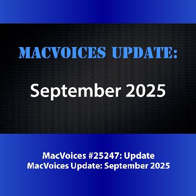 MacVoices #25247: MacVoices Update - 2025-09