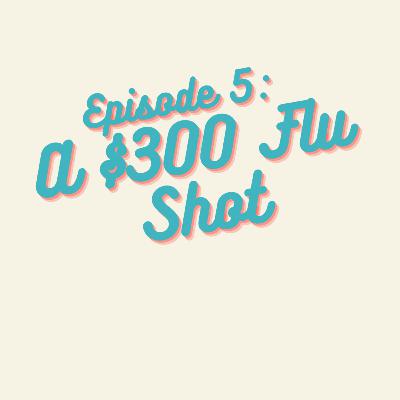 Ep 5: A $300 Flu Shot