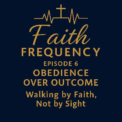 Faith Frequency | Episode 6: Obedience Over Outcome Faith Frequency | Episode 6: Obedience Over Outcome