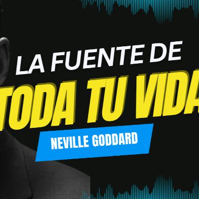 NEVILLE GODDARD | La fuente de toda tu vida NEVILLE GODDARD | La fuente de toda tu vida
