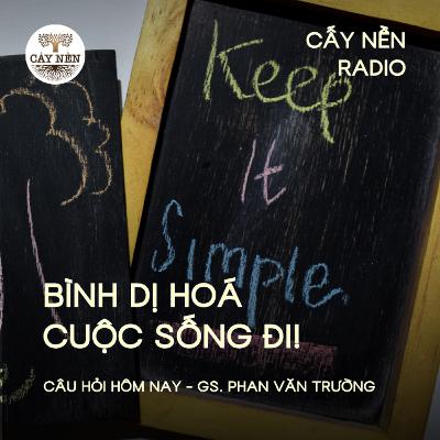 Bình dị hoá cuộc sống đi | GS Phan Văn Trường | Giọng đọc: Đặng Hằng | Cấy Nền Radio