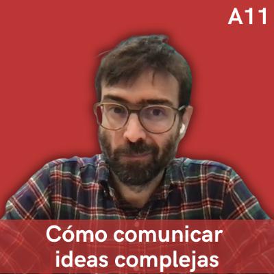 A11. Cómo comunicar ideas complejas, con Kiko Llaneras (El País)