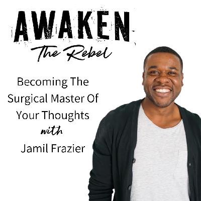 #59 - Becoming the surgical master of your thoughts with Jamil Frazier #59 - Becoming the surgical master of your thoughts with Jamil Frazier