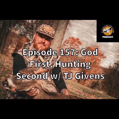 Episode 157: God first, Hunting second w/ TJ Givens Episode 157: God first, Hunting second w/ TJ Givens