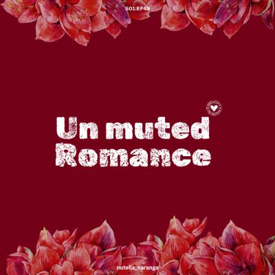EP:49:UNMUTED ROMANCE.