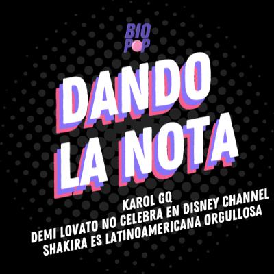 Dando La Nota 022 - Karol GQ | Demi Lovato no celebra en Disney Channel | Shakira es una latina orgullosa