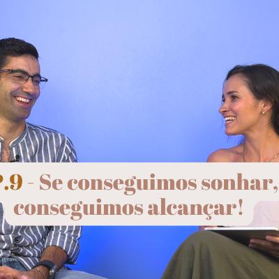 EP.9 - Se conseguimos sonhar, conseguimos alcançar!