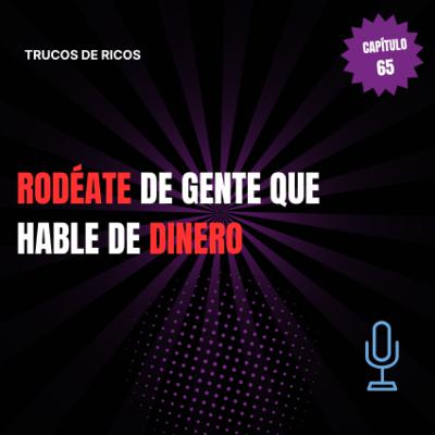 Trucos de ricos | Rodéate de gente que hable de dinero | #65 Trucos de ricos | Rodéate de gente que hable de dinero | #65