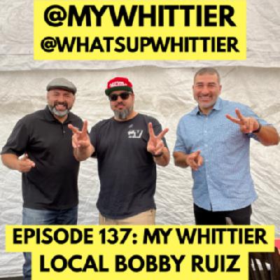 EPISODE 137: THE LOCAL KID BOBBY RUIZ @MYWHITTIER