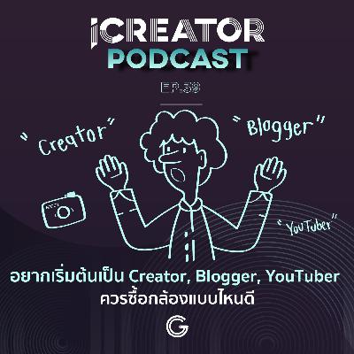 iCreator Podcast EP 39 : อยากเริ่มต้นเป็น Creator, Blogger, YouTuber ควรซื้อกล้องแบบไหนดี