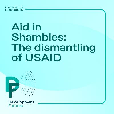 Development Futures: Aid in Shambles: The dismantling of USAID