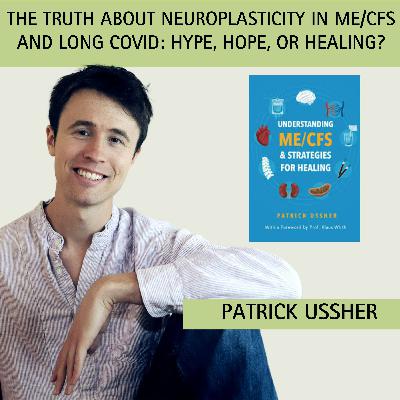 Episode 5: The Truth About Neuroplasticity in ME/CFS and Long COVID: Hype, Hope or Healing? with guest Patrick Ussher