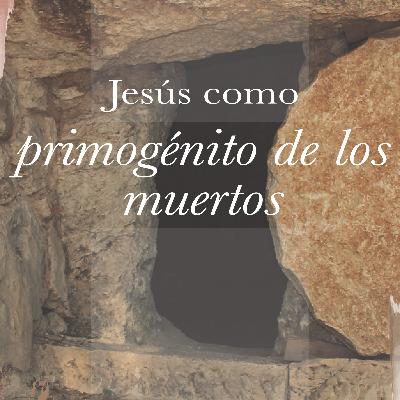 Jesús como Primogénito de los muertos