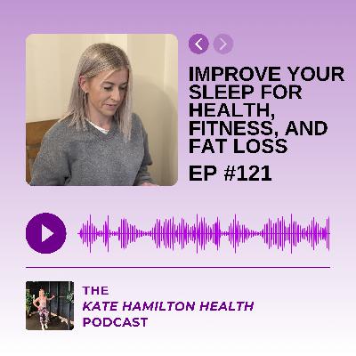 #121: Improve your sleep for health, fitness, and fat loss