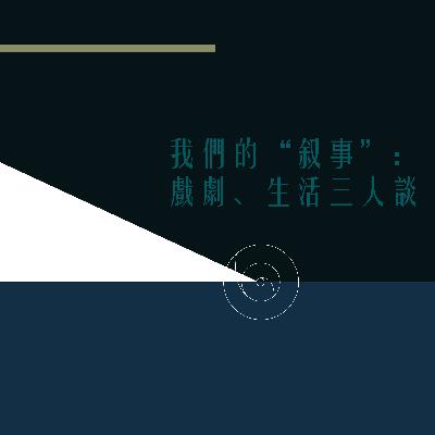 我们的“叙事”:戏剧、生活三人谈 我们的“叙事”:戏剧、生活三人谈