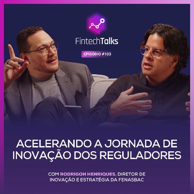 Fintech Talks #103 - Acelerando a jornada de inovação dos reguladores [Rodrigoh Henriques / Fenasbac]