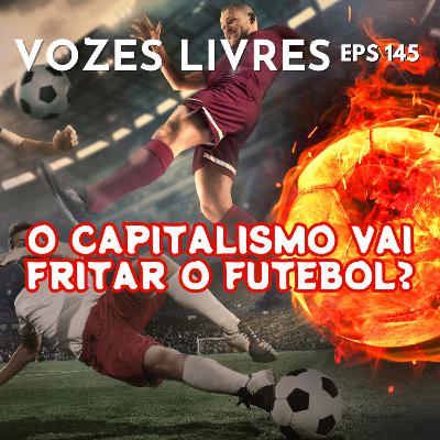 O capitalismo vai fritar o futebol?