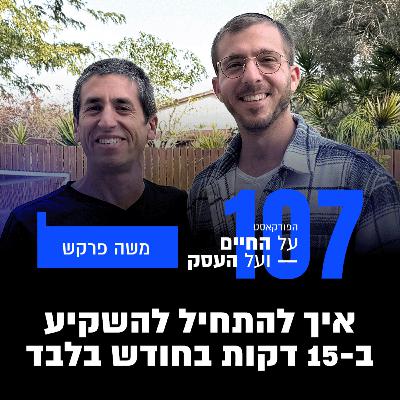 פרק 107-איך להתחיל להשקיע ב- 15 דקות בחודש בלבד עם משה פרקש