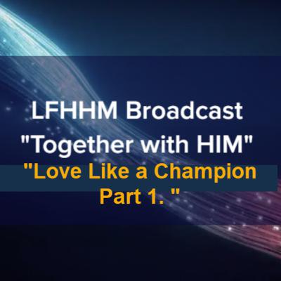 LFHHM Sunday Broadcast, Together with HIM. “Love Like a Champion Part 1.” LFHHM Sunday Broadcast, Together with HIM. “Love Like a Champion Part 1.”