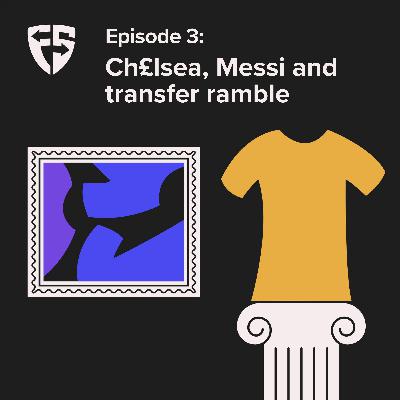 Episode 3: Ch£lsea, Messi and transfer ramble Episode 3: Ch£lsea, Messi and transfer ramble