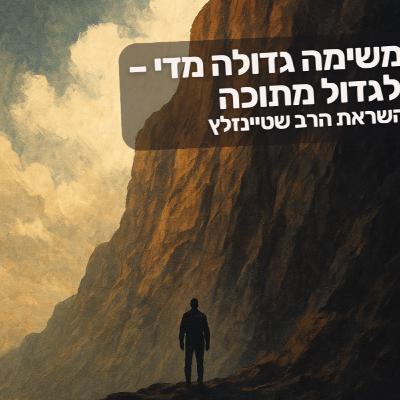 לקחת משימה גדולה מדי – ולגדול מתוכה (בהשראת הרב שטיינזלץ) לקחת משימה גדולה מדי – ולגדול מתוכה (בהשראת הרב שטיינזלץ)