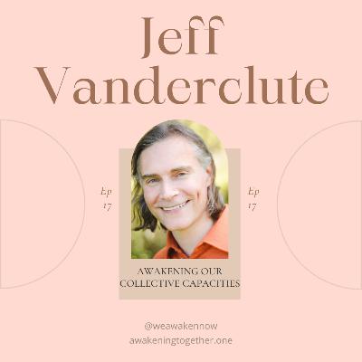 Awakening Our Collective Capacities with Jeff Vanderclute Awakening Our Collective Capacities with Jeff Vanderclute