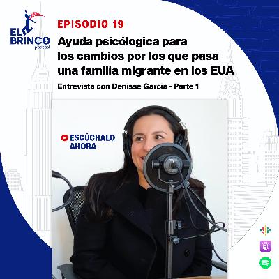 Ayuda psicológica para los cambios por los que pasa una familia migrante en los EUA ft. Denisse García, Episodio 19
