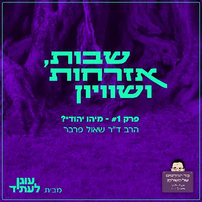 מיהו יהודי? | עם ד"ר שאול פרבר - פרק 1 של "שבות,אזרחות ושוויון"