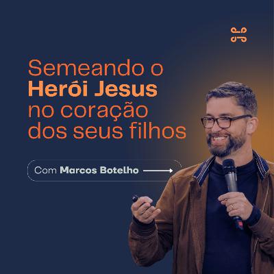 Semeando o Herói Jesus no coração dos seus filhos, com Marcos Botelho Semeando o Herói Jesus no coração dos seus filhos, com Marcos Botelho