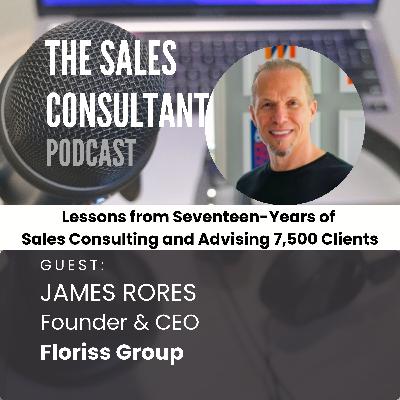Lessons from Seventeen Years of Sales Consulting and Advising Over 7,500 Clients with James Rores #040