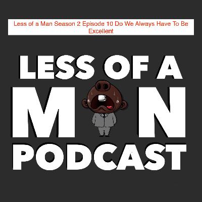Less of a Man Season 2 Episode 10 Do We Always Have To Be Excellent Less of a Man Season 2 Episode 10 Do We Always Have To Be Excellent