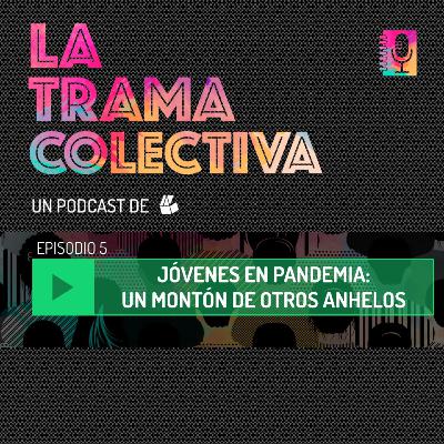 La Trama Colectiva - 5 - Jóvenes en pandemia: un montón de otros anhelos