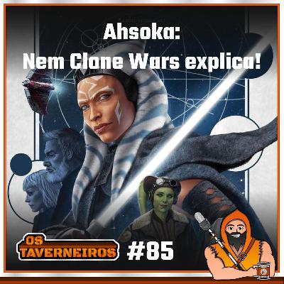 #85 - Ahsoka: Nem Clone Wars explica!