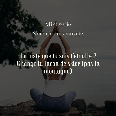 Mini-série "S'ouvrir sans naïveté" — Épisode 1 : La piste que tu suis t'étouffe ? Change ta façon de skier (pas ta montagne)