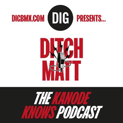 DITCH MATT - 'KANODE KNOWS' X DIG BMX Podcast