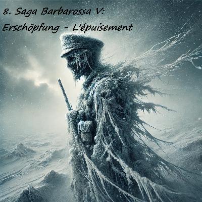 8. Saga Barbarossa, la Guerre des guerres: Erschöpfung — L’épuisement V 8. Saga Barbarossa, la Guerre des guerres: Erschöpfung — L’épuisement V