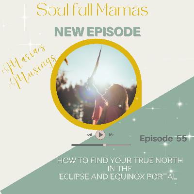 Ep 55 How to find your True North in this Eclipse and Equinox Portal, Maria's Musings
