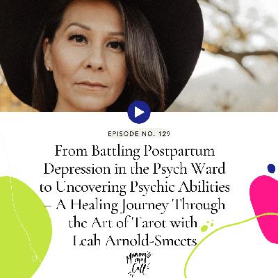 129. From Battling Postpartum Depression in the Psych Ward to Uncovering Psychic Abilities – A Healing Journey Through the Art of Tarot with Leah Arnold-Smeets 129. From Battling Postpartum Depression in the Psych Ward to Uncovering Psychic Abilities – A Healing Journey Through the Art of Tarot with Leah Arnold-Smeets