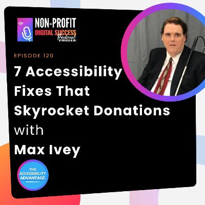 120 - 7 Accessibility Fixes That Skyrocket Donations with Max Ivey 120 - 7 Accessibility Fixes That Skyrocket Donations with Max Ivey