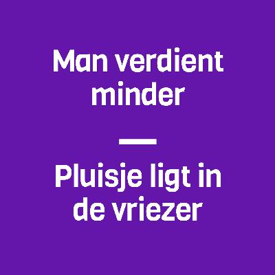 52: Man verdient minder & pluisje ligt in de vriezer