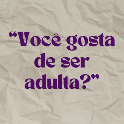 #3 "Você gosta de ser adulta?"