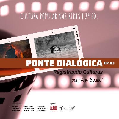 Ponte Dialógica T04#03 - Registrando Culturas com Ana Paula Soukef