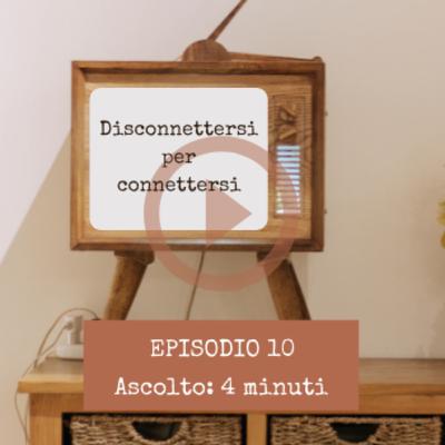 [Episodio 10] Disconnettersi per connettersi