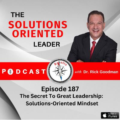 The Secret To Great Leadership: Solutions-Oriented Mindset The Secret To Great Leadership: Solutions-Oriented Mindset