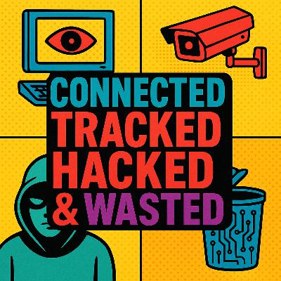 Connected, Tracked, Hacked & Wasted