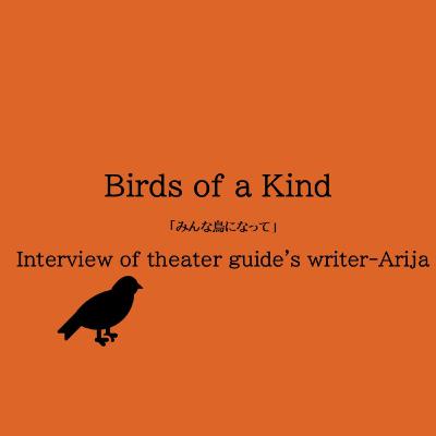 English ver:Birds of a Kind (みんな鳥になって) Interview of theater guide's writer-Arija English ver:Birds of a Kind (みんな鳥になって) Interview of theater guide's writer-Arija