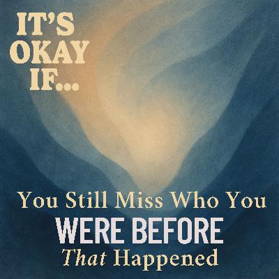 Still Miss Who You Were Before It All Changed? It's Okay If You Do