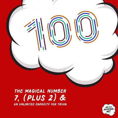 Episode 100 - The Magical Number 7, (Plus 2) & An Unlimited Capacity for Trivia Episode 100 - The Magical Number 7, (Plus 2) & An Unlimited Capacity for Trivia