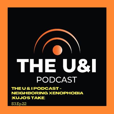 Season 3; Episode 22: The U & I Podcast - Neighboring Xenophobia (Kojoe's take) Season 3; Episode 22: The U & I Podcast - Neighboring Xenophobia (Kojoe's take)